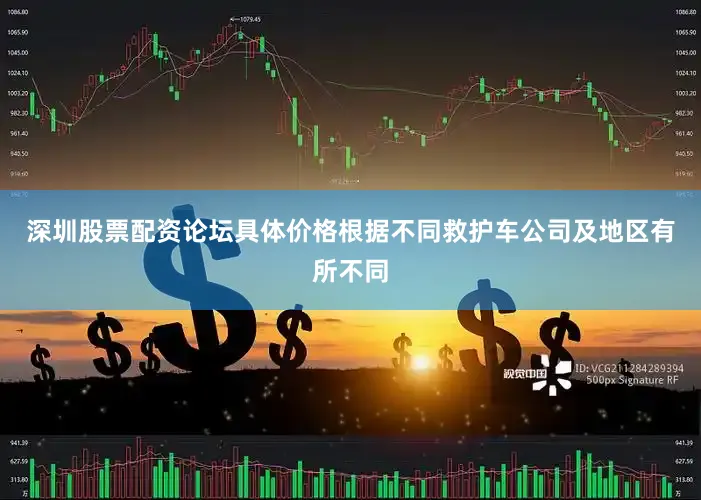 深圳股票配资论坛具体价格根据不同救护车公司及地区有所不同