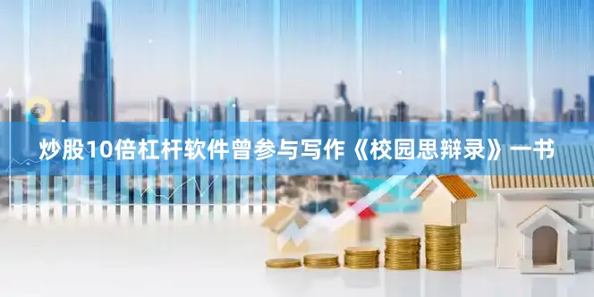 炒股10倍杠杆软件曾参与写作《校园思辩录》一书