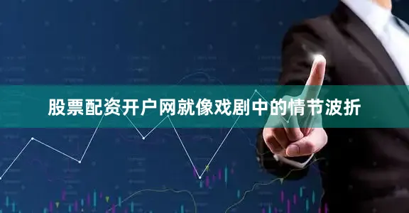 股票配资开户网就像戏剧中的情节波折