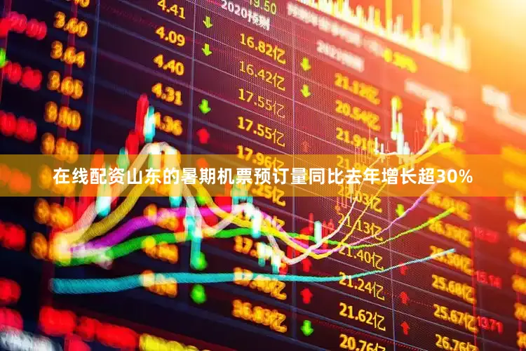 在线配资山东的暑期机票预订量同比去年增长超30%