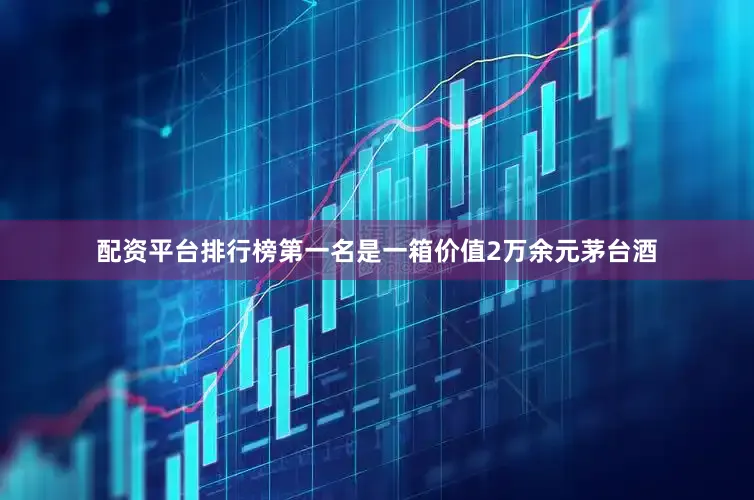 配资平台排行榜第一名是一箱价值2万余元茅台酒