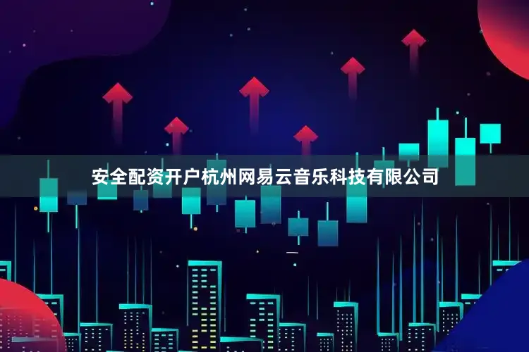安全配资开户杭州网易云音乐科技有限公司