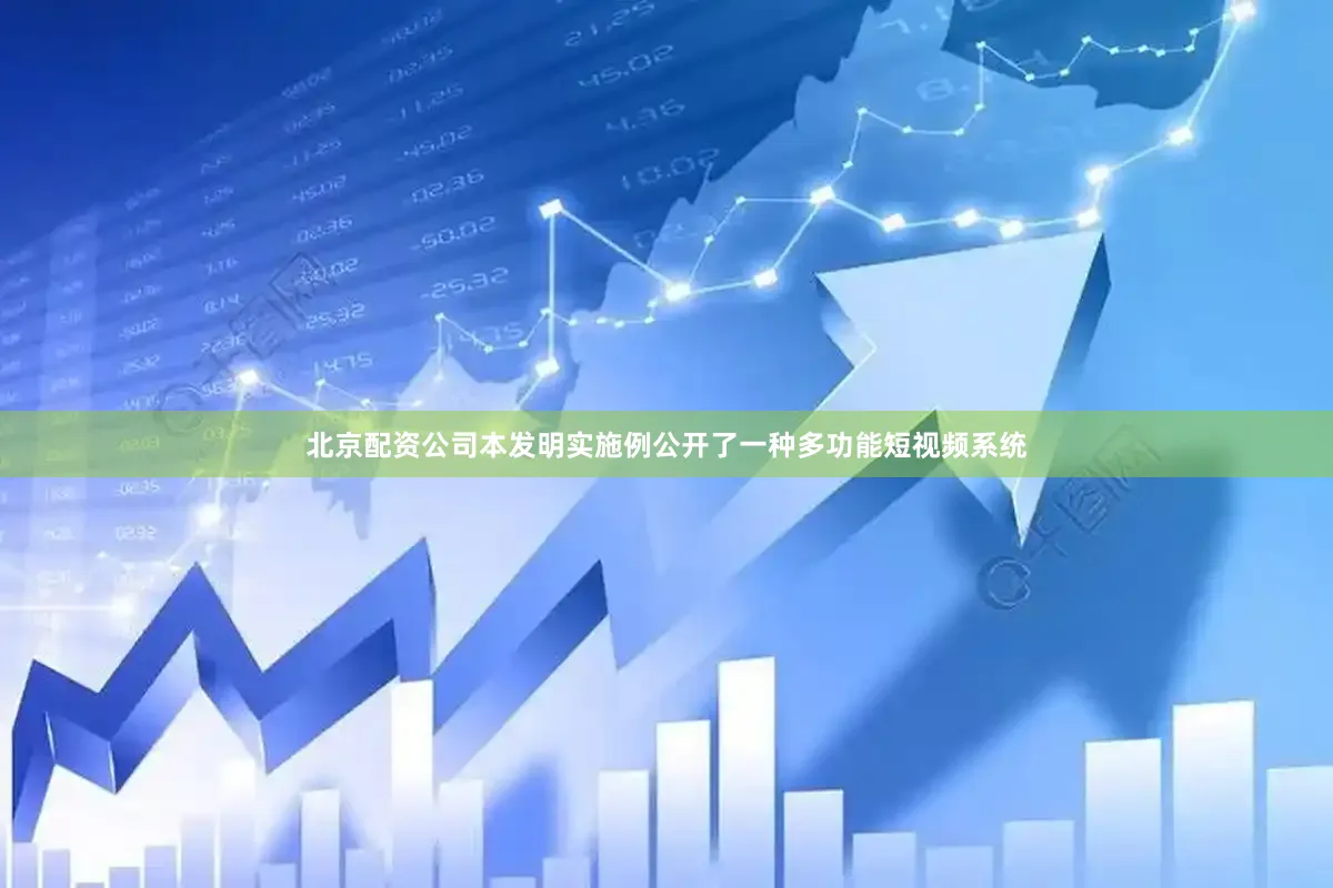 北京配资公司本发明实施例公开了一种多功能短视频系统