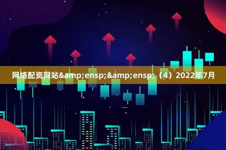 网络配资网站&ensp;&ensp;（4）2022年7月